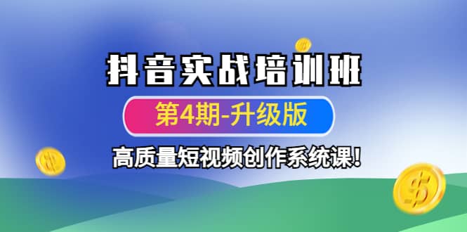 抖音实战培训班（第4期-升级板）高质量短视频创作系统课聚合网创-网创项目资源站-副业项目-创业项目-搞钱项目聚合网创