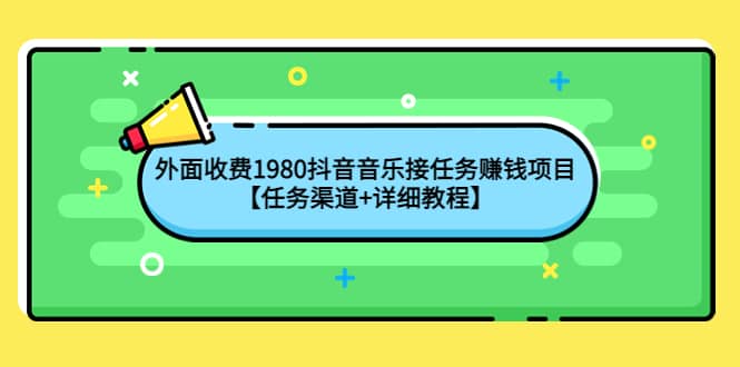 外面收费1980抖音音乐接任务赚钱项目【任务渠道+详细教程】聚合网创-网创项目资源站-副业项目-创业项目-搞钱项目聚合网创