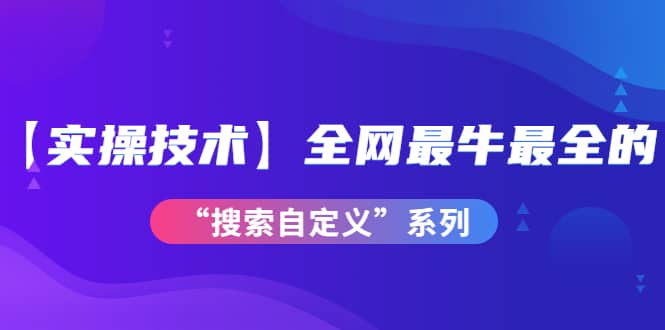 【实操技术】全网最牛最全的“搜索自定义”系列！价值698元聚合网创-网创项目资源站-副业项目-创业项目-搞钱项目聚合网创