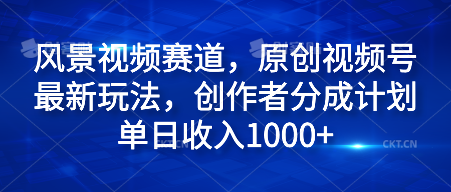 风景视频赛道，原创视频号最新玩法，创作者分成计划单日收入1000+聚合网创-网创项目资源站-副业项目-创业项目-搞钱项目聚合网创