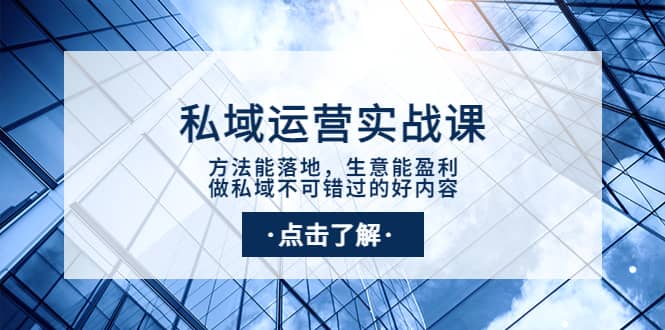 私域运营实战课：方法能落地，生意能盈利，做私域不可错过的好内容聚合网创-网创项目资源站-副业项目-创业项目-搞钱项目聚合网创