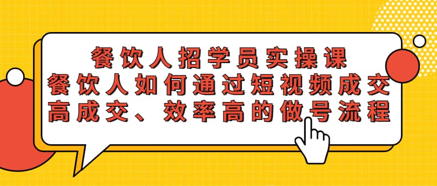 餐饮人招学员实操课，餐饮人如何通过短视频成交，高成交、效率高的做号流程聚合网创-网创项目资源站-副业项目-创业项目-搞钱项目聚合网创