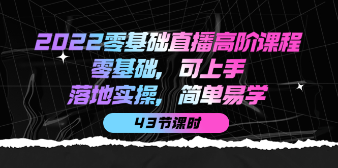 2022零基础直播高阶课程：零基础，可上手，落地实操，简单易学（43节课）聚合网创-网创项目资源站-副业项目-创业项目-搞钱项目聚合网创