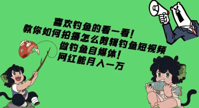 教你如何拍摄怎么剪辑钓鱼短视频，做钓鱼自媒体！聚合网创-网创项目资源站-副业项目-创业项目-搞钱项目聚合网创