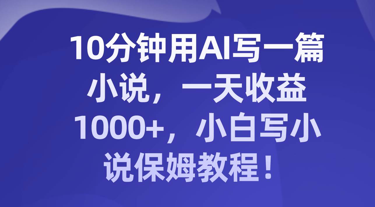 10分钟用AI写一篇小说，一天收益1000+，小白写小说保姆教程！聚合网创-网创项目资源站-副业项目-创业项目-搞钱项目聚合网创