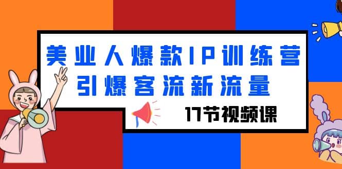 美业人爆款IP训练营，引爆客流新流量（17节视频课）聚合网创-网创项目资源站-副业项目-创业项目-搞钱项目聚合网创