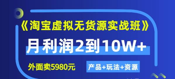 《淘宝虚拟无货源实战班》线上第四期：月利润2到10W+（产品+玩法+资源)聚合网创-网创项目资源站-副业项目-创业项目-搞钱项目聚合网创