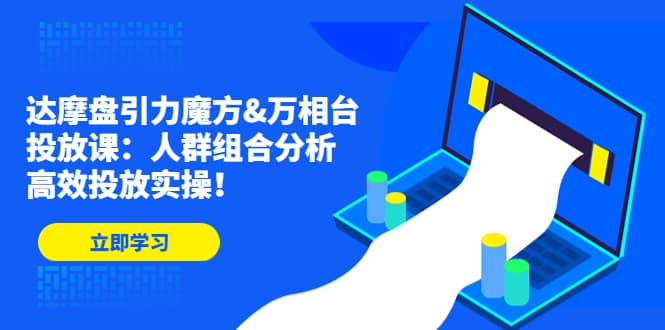 达摩盘引力魔方&万相台投放课：人群组合分析，高效投放实操聚合网创-网创项目资源站-副业项目-创业项目-搞钱项目聚合网创