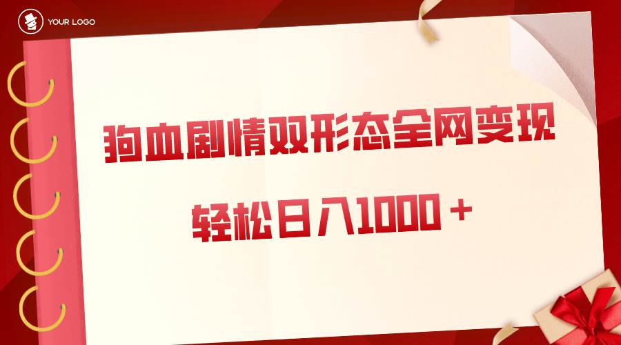 狗血剧情多渠道变现，双形态全网布局，轻松日入1000＋，保姆级项目拆解聚合网创-网创项目资源站-副业项目-创业项目-搞钱项目聚合网创