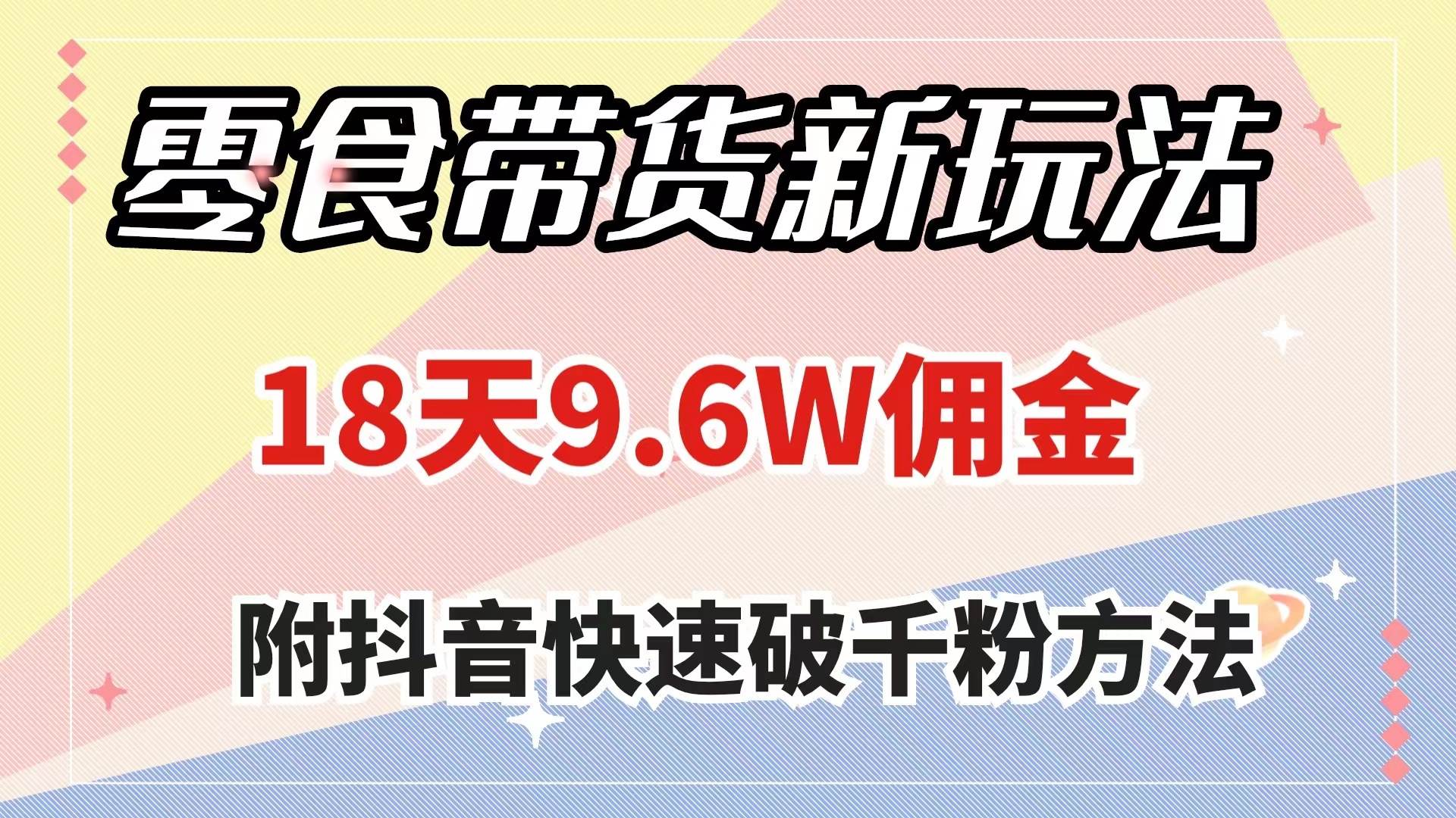 零食带货新玩法，18天9.6w佣金，几分钟一个作品（附快速破千粉方法）聚合网创-网创项目资源站-副业项目-创业项目-搞钱项目聚合网创