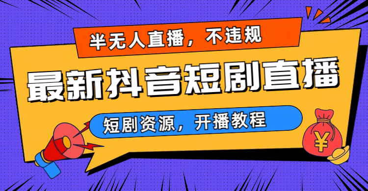 最新抖音短剧半无人直播，不违规日入500+聚合网创-网创项目资源站-副业项目-创业项目-搞钱项目聚合网创