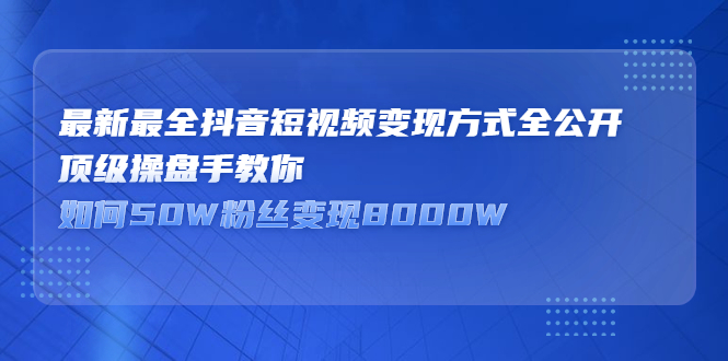 最新最全抖音短视频变现方式全公开，快人一步迈入抖音运营变现捷径聚合网创-网创项目资源站-副业项目-创业项目-搞钱项目聚合网创