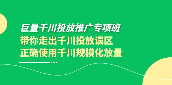 巨量千川投放推广专项班，带你走出千川投放误区正确使用千川规模化放量聚合网创-网创项目资源站-副业项目-创业项目-搞钱项目聚合网创