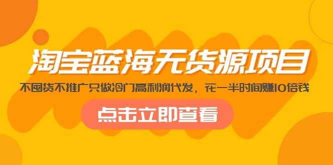 淘宝蓝海无货源项目，不囤货不推广只做冷门高利润代发聚合网创-网创项目资源站-副业项目-创业项目-搞钱项目聚合网创