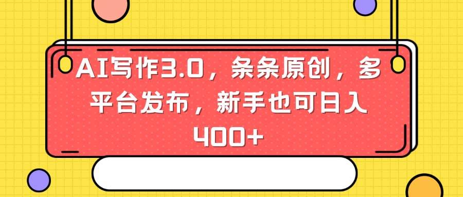 AI写作3.0，条条原创，多平台发布，新手也可日入400+聚合网创-网创项目资源站-副业项目-创业项目-搞钱项目聚合网创
