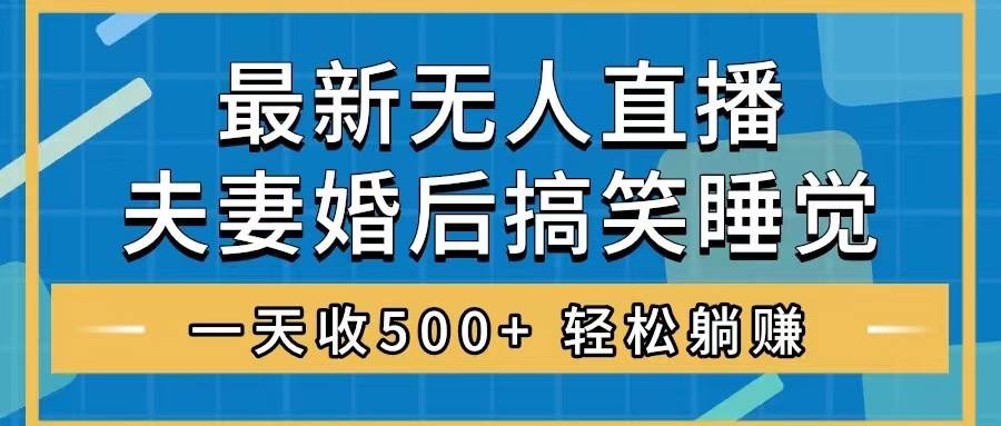 无人直播最新玩法，婚后夫妻睡觉整蛊，礼物收不停，睡后收入500+聚合网创-网创项目资源站-副业项目-创业项目-搞钱项目聚合网创