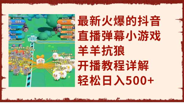 最新火爆的抖音直播弹幕小游戏羊羊抗狼，开播教程详解，轻松日入500+聚合网创-网创项目资源站-副业项目-创业项目-搞钱项目聚合网创