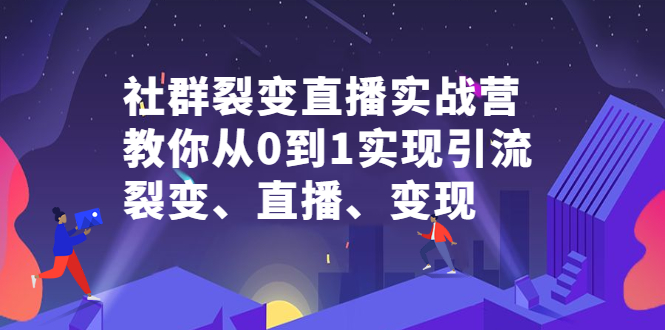 社群裂变直播实战营，教你从0到1实现引流、裂变、直播、变现聚合网创-网创项目资源站-副业项目-创业项目-搞钱项目聚合网创