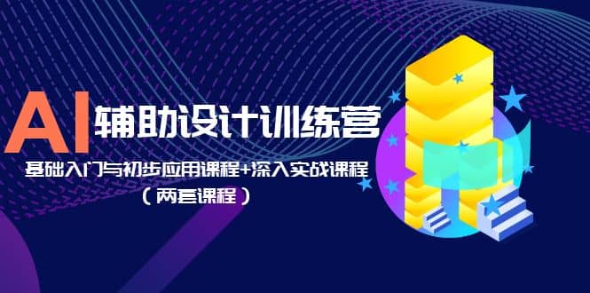 AI辅助设计训练营：基础入门与初步应用课程+深入实战课程（两套课程）聚合网创-网创项目资源站-副业项目-创业项目-搞钱项目聚合网创