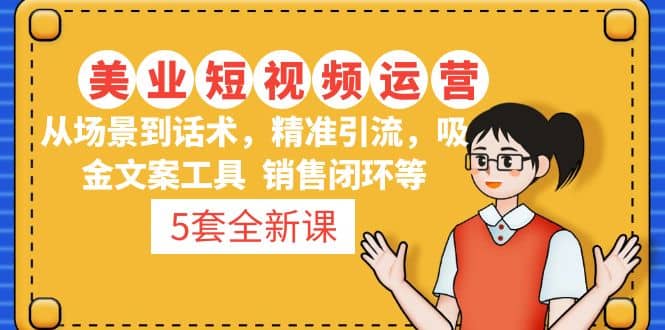 5套·美业短视频运营课 从场景到话术·精准引流·吸金文案工具·销售闭环等聚合网创-网创项目资源站-副业项目-创业项目-搞钱项目聚合网创