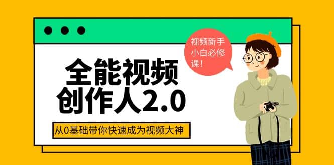 全能视频创作人2.0：短视频拍摄、剪辑、运营导演思维、IP打造，一站式教学聚合网创-网创项目资源站-副业项目-创业项目-搞钱项目聚合网创