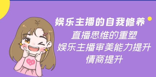 娱乐主播的自我修养，直播思维的重塑，娱乐主播审美能力提升，情商提升聚合网创-网创项目资源站-副业项目-创业项目-搞钱项目聚合网创