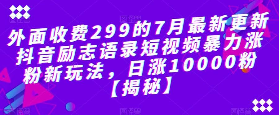 外面收费299的7月最新更新抖音励志语录短视频暴力涨粉新玩法，日涨10000粉【揭秘】聚合网创-网创项目资源站-副业项目-创业项目-搞钱项目聚合网创
