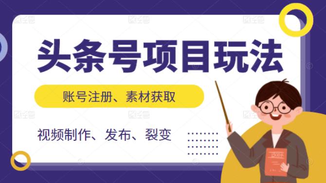 头条号项目玩法，从账号注册，素材获取到视频制作发布和裂变全方位教学聚合网创-网创项目资源站-副业项目-创业项目-搞钱项目聚合网创