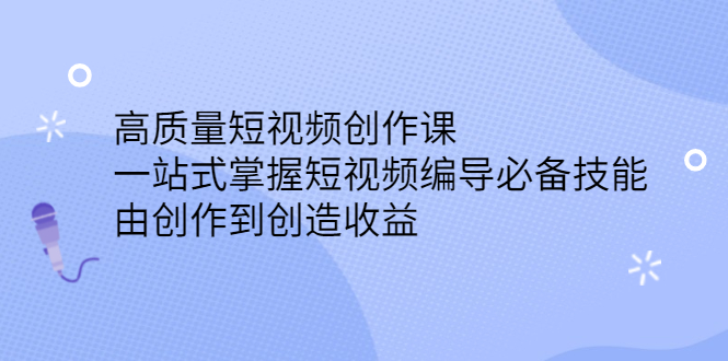 高质量短视频创作课，一站式掌握短视频编导必备技能聚合网创-网创项目资源站-副业项目-创业项目-搞钱项目聚合网创