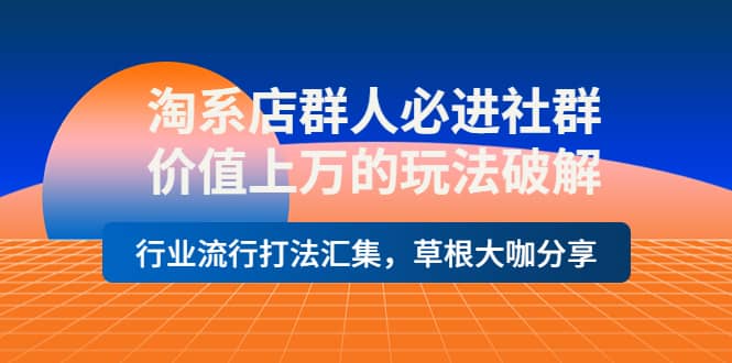 淘系店群人必进社群，价值上万的玩法破解，行业流行打法汇集，草根大咖分享聚合网创-网创项目资源站-副业项目-创业项目-搞钱项目聚合网创