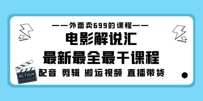 外面卖699的电影解说汇最新最全最干课程：电影配音 剪辑 搬运视频 直播带货聚合网创-网创项目资源站-副业项目-创业项目-搞钱项目聚合网创