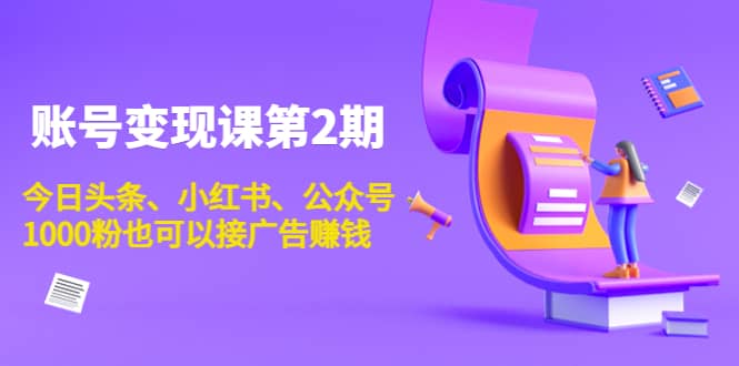 账号变现课第2期，今日头条、小红书、公众号聚合网创-网创项目资源站-副业项目-创业项目-搞钱项目聚合网创