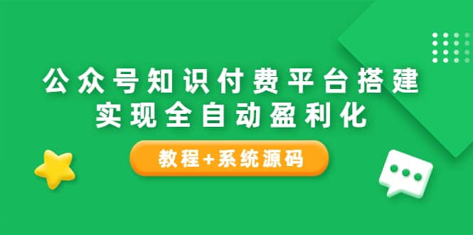公众号知识付费平台搭建，实现全自动化盈利（教程+系统源码）聚合网创-网创项目资源站-副业项目-创业项目-搞钱项目聚合网创