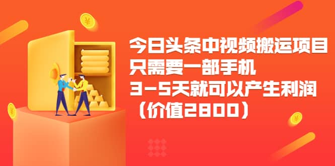 今日头条中视频搬运项目，只需要一部手机3-5天就可以产生利润（价值2800）聚合网创-网创项目资源站-副业项目-创业项目-搞钱项目聚合网创