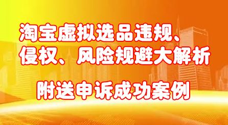 淘宝虚拟选品违规、侵权、风险规避大解析，附送申诉成功案例！聚合网创-网创项目资源站-副业项目-创业项目-搞钱项目聚合网创
