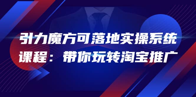 2022引力魔方可落地实操系统课程：带你玩转淘宝推广（12节课）聚合网创-网创项目资源站-副业项目-创业项目-搞钱项目聚合网创