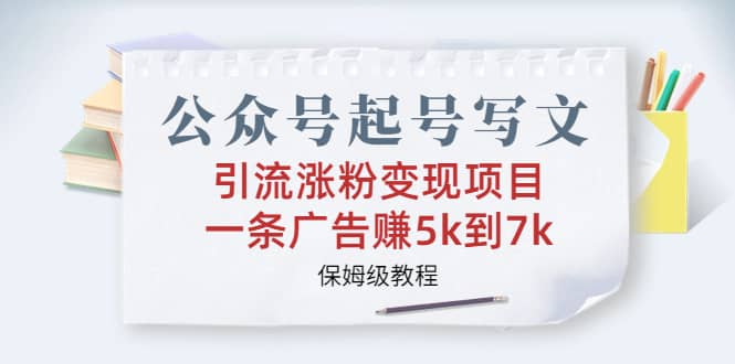 公众号起号写文、引流涨粉变现项目，一条广告赚5k到7k，保姆级教程聚合网创-网创项目资源站-副业项目-创业项目-搞钱项目聚合网创