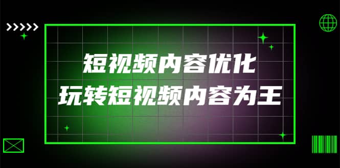 某收费培训：短视频内容优化，玩转短视频内容为王（12节课）聚合网创-网创项目资源站-副业项目-创业项目-搞钱项目聚合网创