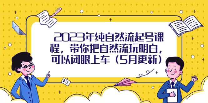 2023年纯自然流起号课程，带你把自然流玩明白，可以闭眼上车（5月更新）聚合网创-网创项目资源站-副业项目-创业项目-搞钱项目聚合网创