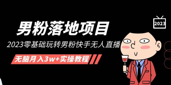 【男粉落地项目】2023零基础玩转男粉快手无人直播，无脑月入3w+实操教程！聚合网创-网创项目资源站-副业项目-创业项目-搞钱项目聚合网创