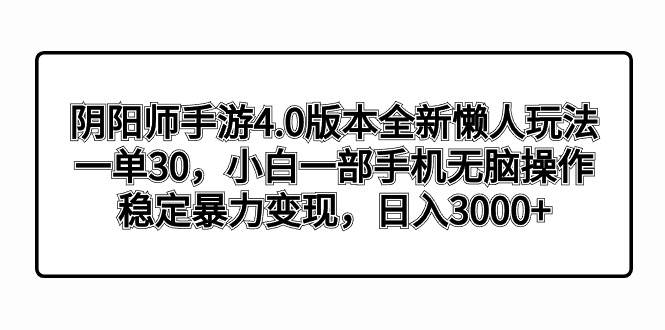 阴阳师手游4.0版本全新懒人玩法，一单30，小白一部手机无脑操作，稳定暴力变现聚合网创-网创项目资源站-副业项目-创业项目-搞钱项目聚合网创