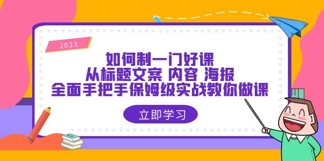 如何制一门·好课：从标题文案 内容 海报，全面手把手保姆级实战教你做课聚合网创-网创项目资源站-副业项目-创业项目-搞钱项目聚合网创