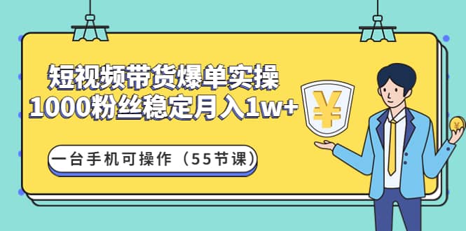 短视频带货爆单实操：一台手机可操作（55节课）聚合网创-网创项目资源站-副业项目-创业项目-搞钱项目聚合网创