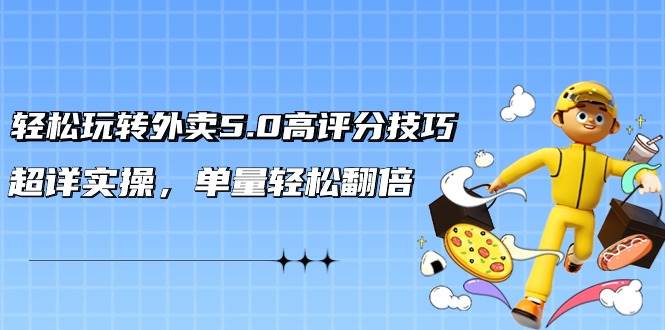 轻松玩转外卖5.0高评分技巧，超详实操，单量轻松翻倍（21节视频课）聚合网创-网创项目资源站-副业项目-创业项目-搞钱项目聚合网创