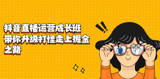 抖音直播运营成长班，带你升级打怪走上掘金之路聚合网创-网创项目资源站-副业项目-创业项目-搞钱项目聚合网创