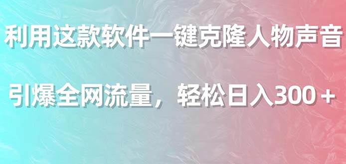 利用这款软件一键克隆人物声音，引爆全网流量，轻松日入300＋聚合网创-网创项目资源站-副业项目-创业项目-搞钱项目聚合网创