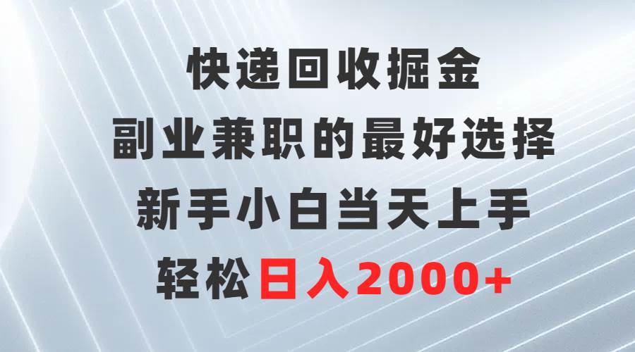 快递回收掘金，副业兼职的最好选择，新手小白当天上手，轻松日入2000+聚合网创-网创项目资源站-副业项目-创业项目-搞钱项目聚合网创