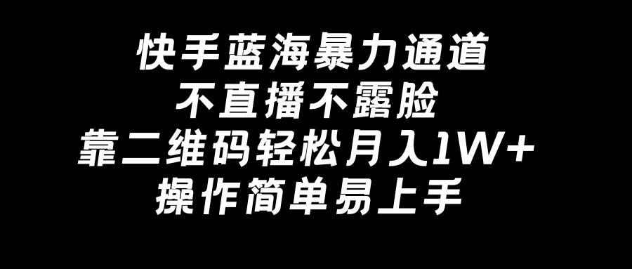 快手蓝海暴力通道，不直播不露脸，靠二维码轻松月入1W+，操作简单易上手聚合网创-网创项目资源站-副业项目-创业项目-搞钱项目聚合网创