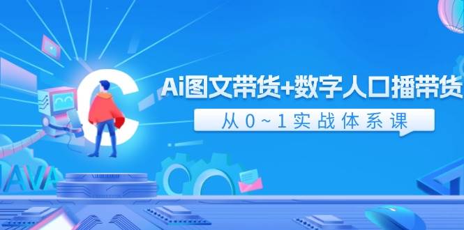 Ai 图文带货+数字人口播带货，从0~1实战体系课（43节）聚合网创-网创项目资源站-副业项目-创业项目-搞钱项目聚合网创