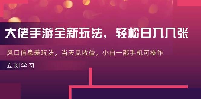 大佬手游全新玩法，轻松日入几张，风口信息差玩法，当天见收益，小白一…聚合网创-网创项目资源站-副业项目-创业项目-搞钱项目聚合网创